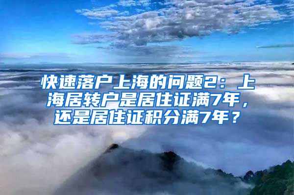 快速落户上海的问题2：上海居转户是居住证满7年，还是居住证积分满7年？