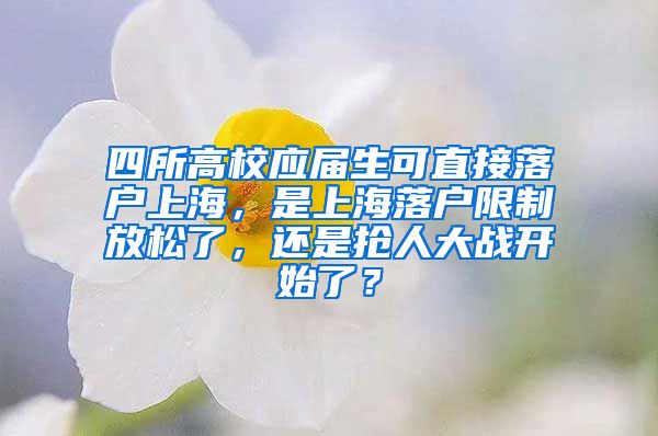 四所高校应届生可直接落户上海，是上海落户限制放松了，还是抢人大战开始了？