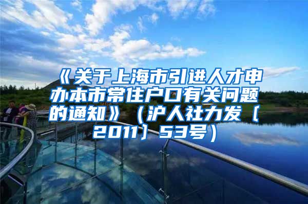 《关于上海市引进人才申办本市常住户口有关问题的通知》（沪人社力发〔2011〕53号）