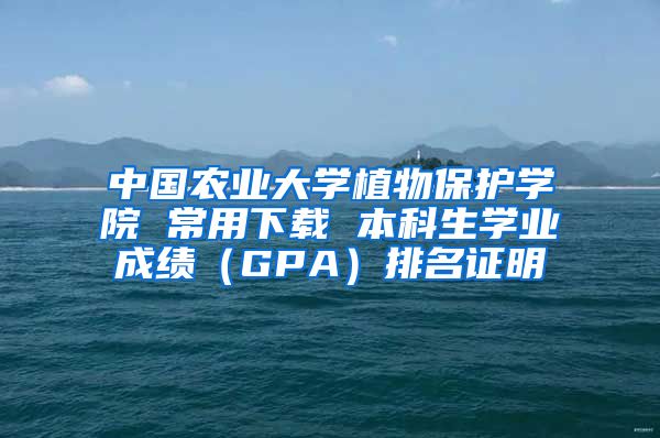 中国农业大学植物保护学院 常用下载 本科生学业成绩（GPA）排名证明