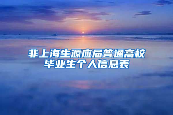 非上海生源应届普通高校毕业生个人信息表