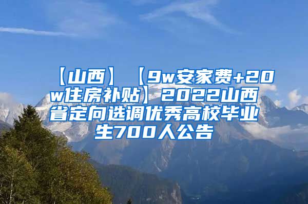 【山西】【9w安家费+20w住房补贴】2022山西省定向选调优秀高校毕业生700人公告