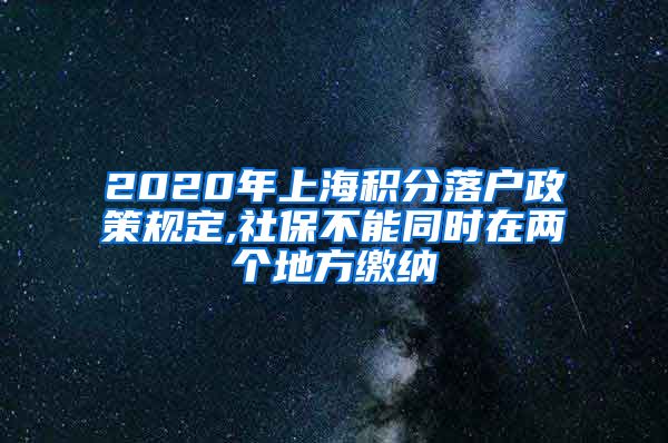 2020年上海积分落户政策规定,社保不能同时在两个地方缴纳