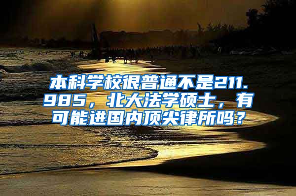 本科学校很普通不是211.985，北大法学硕士，有可能进国内顶尖律所吗？