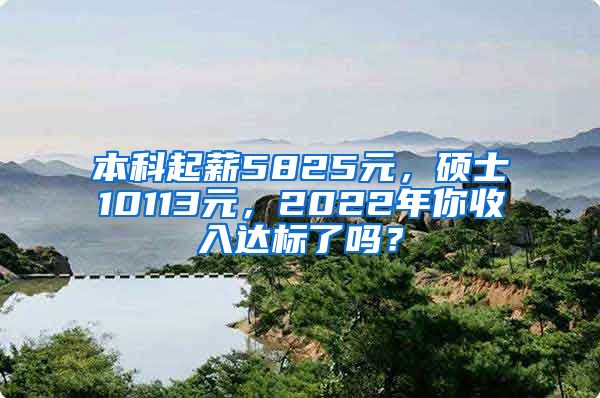 本科起薪5825元，硕士10113元，2022年你收入达标了吗？