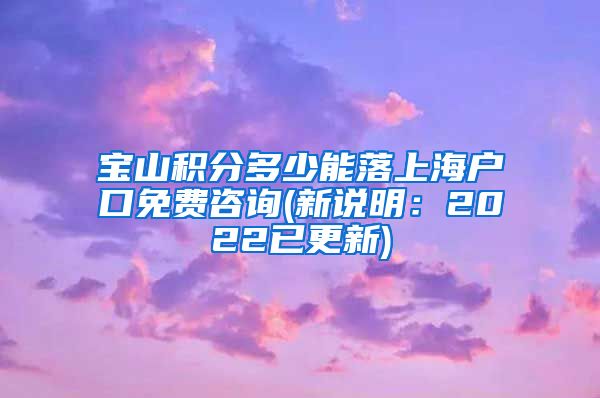 宝山积分多少能落上海户口免费咨询(新说明：2022已更新)