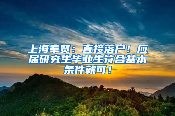 上海奉贤：直接落户！应届研究生毕业生符合基本条件就可！