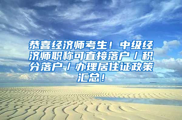 恭喜经济师考生！中级经济师职称可直接落户／积分落户／办理居住证政策汇总！