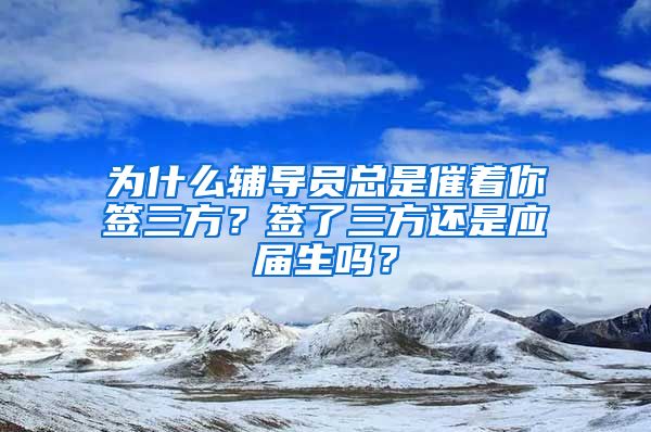 为什么辅导员总是催着你签三方？签了三方还是应届生吗？