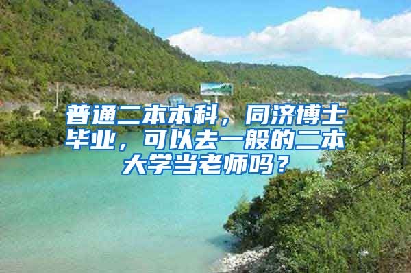 普通二本本科，同济博士毕业，可以去一般的二本大学当老师吗？