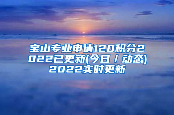 宝山专业申请120积分2022已更新(今日／动态)2022实时更新