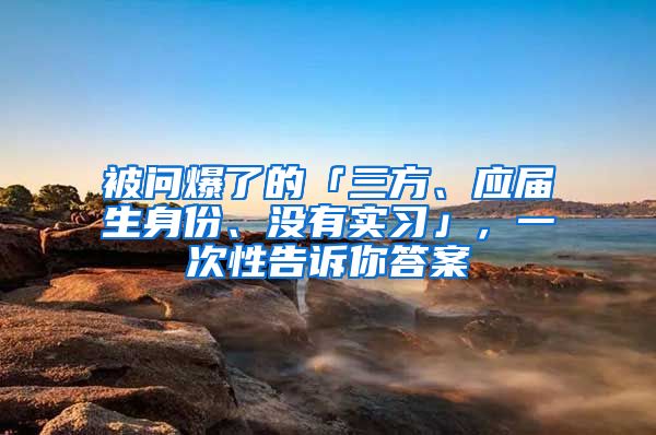 被问爆了的「三方、应届生身份、没有实习」，一次性告诉你答案