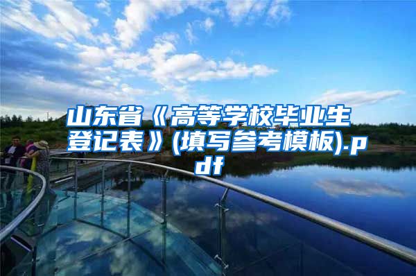 山东省《高等学校毕业生登记表》(填写参考模板).pdf