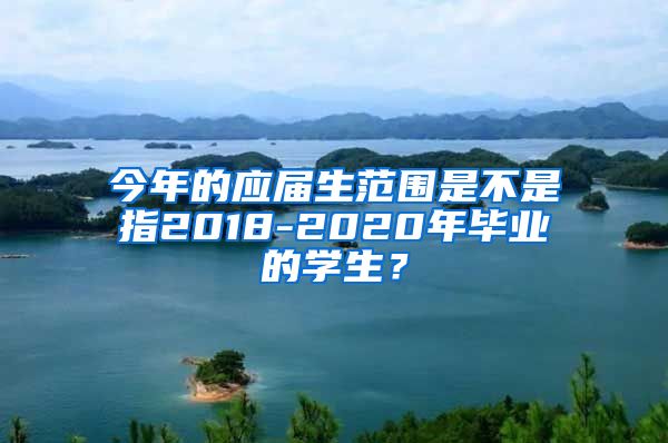 今年的应届生范围是不是指2018-2020年毕业的学生？