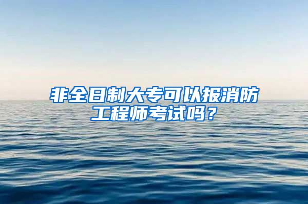 非全日制大专可以报消防工程师考试吗？