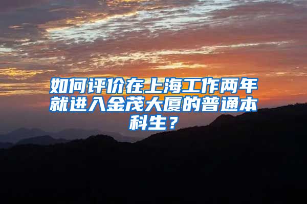 如何评价在上海工作两年就进入金茂大厦的普通本科生？