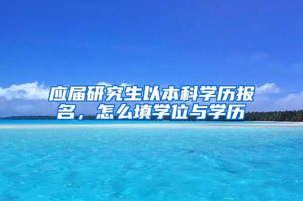 应届研究生以本科学历报名，怎么填学位与学历