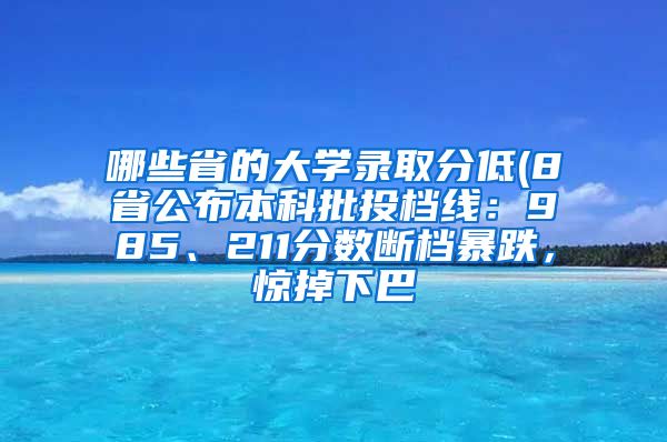 哪些省的大学录取分低(8省公布本科批投档线：985、211分数断档暴跌，惊掉下巴