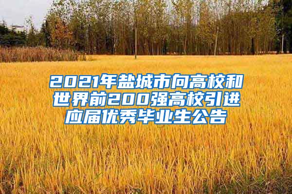 2021年盐城市向高校和世界前200强高校引进应届优秀毕业生公告