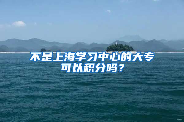 不是上海学习中心的大专可以积分吗？