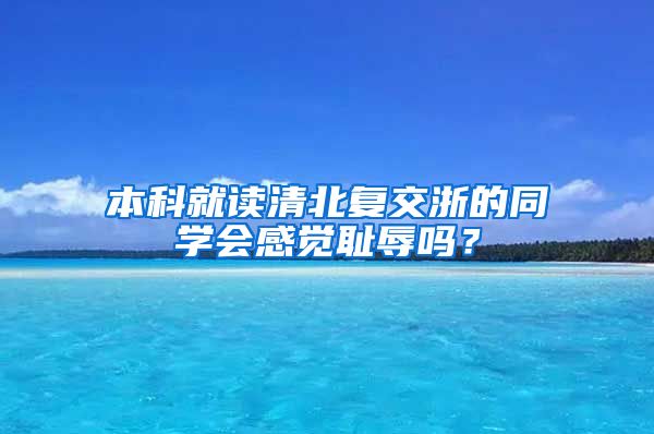 本科就读清北复交浙的同学会感觉耻辱吗？