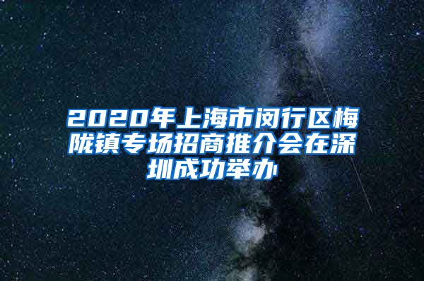 2020年上海市闵行区梅陇镇专场招商推介会在深圳成功举办