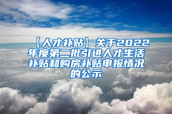 【人才补贴】关于2022年度第二批引进人才生活补贴和购房补贴申报情况的公示