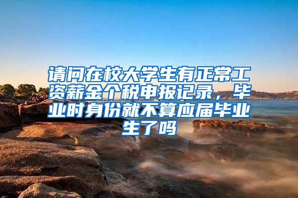 请问在校大学生有正常工资薪金个税申报记录，毕业时身份就不算应届毕业生了吗