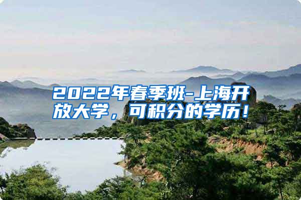 2022年春季班-上海开放大学，可积分的学历！