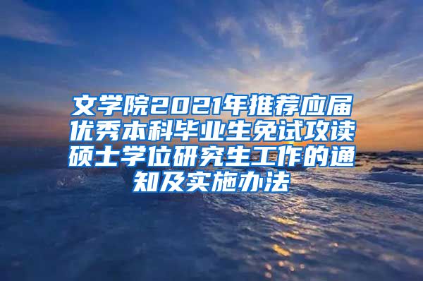 文学院2021年推荐应届优秀本科毕业生免试攻读硕士学位研究生工作的通知及实施办法