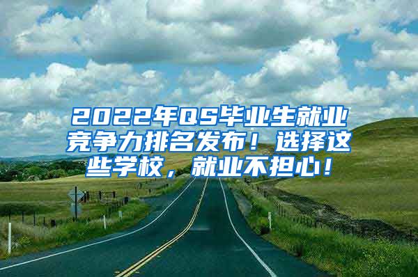 2022年QS毕业生就业竞争力排名发布！选择这些学校，就业不担心！