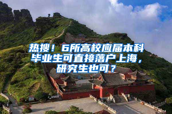 热搜！6所高校应届本科毕业生可直接落户上海，研究生也可？