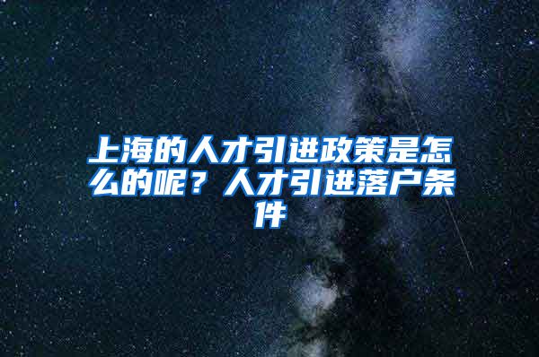 上海的人才引进政策是怎么的呢？人才引进落户条件