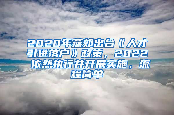 2020年燕郊出台《人才引进落户》政策，2022 依然执行并开展实施，流程简单