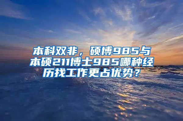 本科双非，硕博985与本硕211博士985哪种经历找工作更占优势？