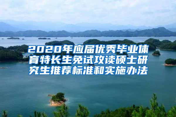 2020年应届优秀毕业体育特长生免试攻读硕士研究生推荐标准和实施办法