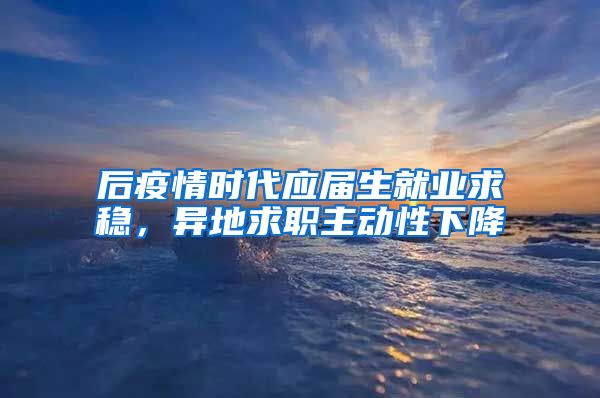 后疫情时代应届生就业求稳，异地求职主动性下降