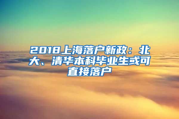 2018上海落户新政：北大、清华本科毕业生或可直接落户