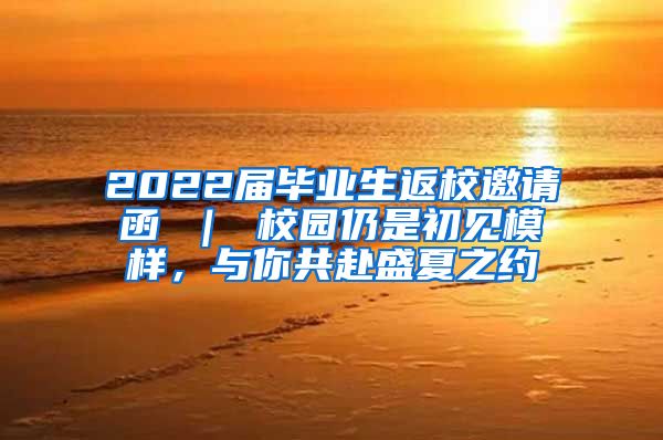 2022届毕业生返校邀请函 ｜ 校园仍是初见模样，与你共赴盛夏之约