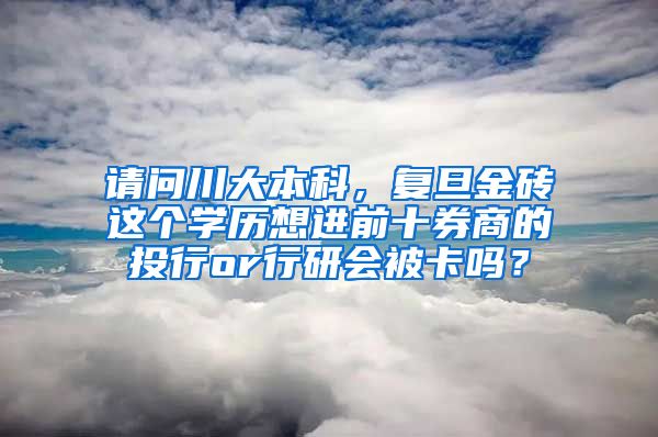 请问川大本科，复旦金砖这个学历想进前十券商的投行or行研会被卡吗？