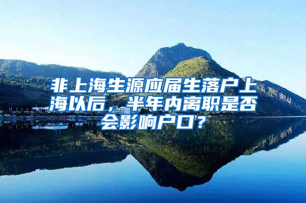 非上海生源应届生落户上海以后，半年内离职是否会影响户口？