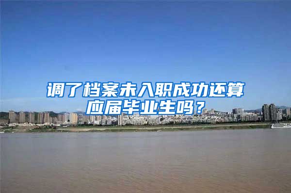 调了档案未入职成功还算应届毕业生吗？