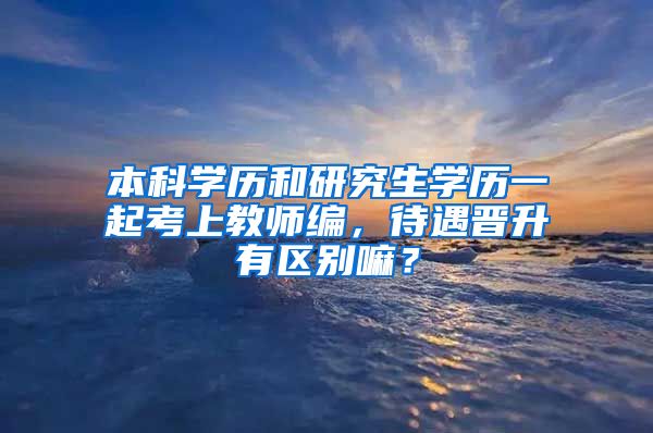 本科学历和研究生学历一起考上教师编，待遇晋升有区别嘛？