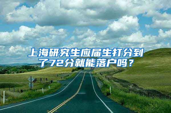 上海研究生应届生打分到了72分就能落户吗？