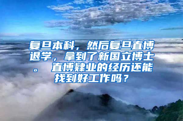 复旦本科，然后复旦直博退学，拿到了新国立博士。 直博肄业的经历还能找到好工作吗？