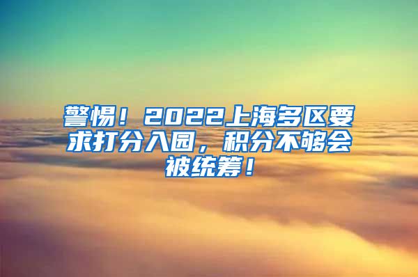 警惕！2022上海多区要求打分入园，积分不够会被统筹！