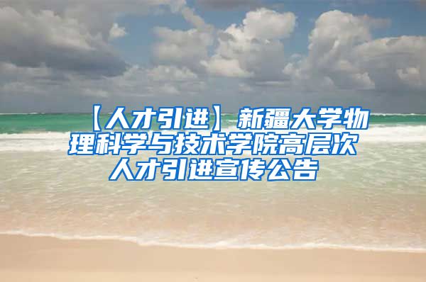 【人才引进】新疆大学物理科学与技术学院高层次人才引进宣传公告