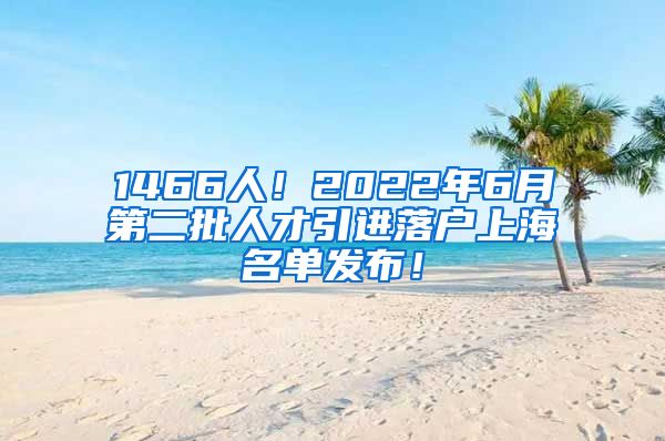 1466人！2022年6月第二批人才引进落户上海名单发布！