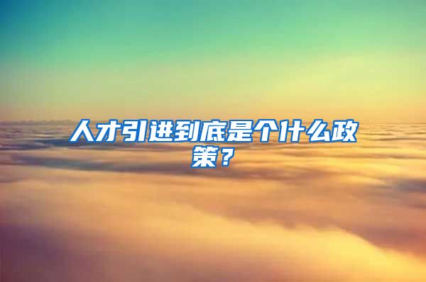 人才引进到底是个什么政策？