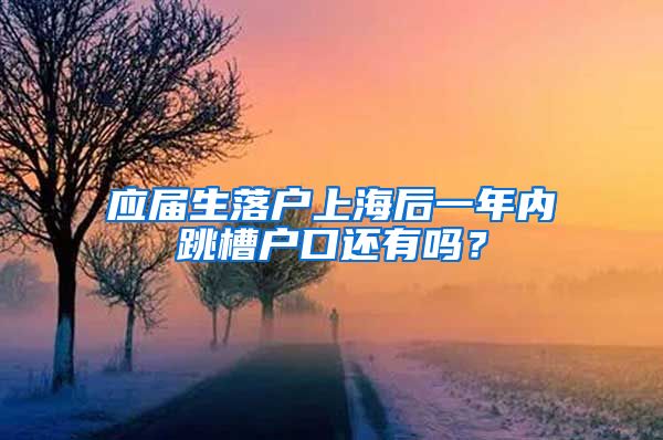 应届生落户上海后一年内跳槽户口还有吗？